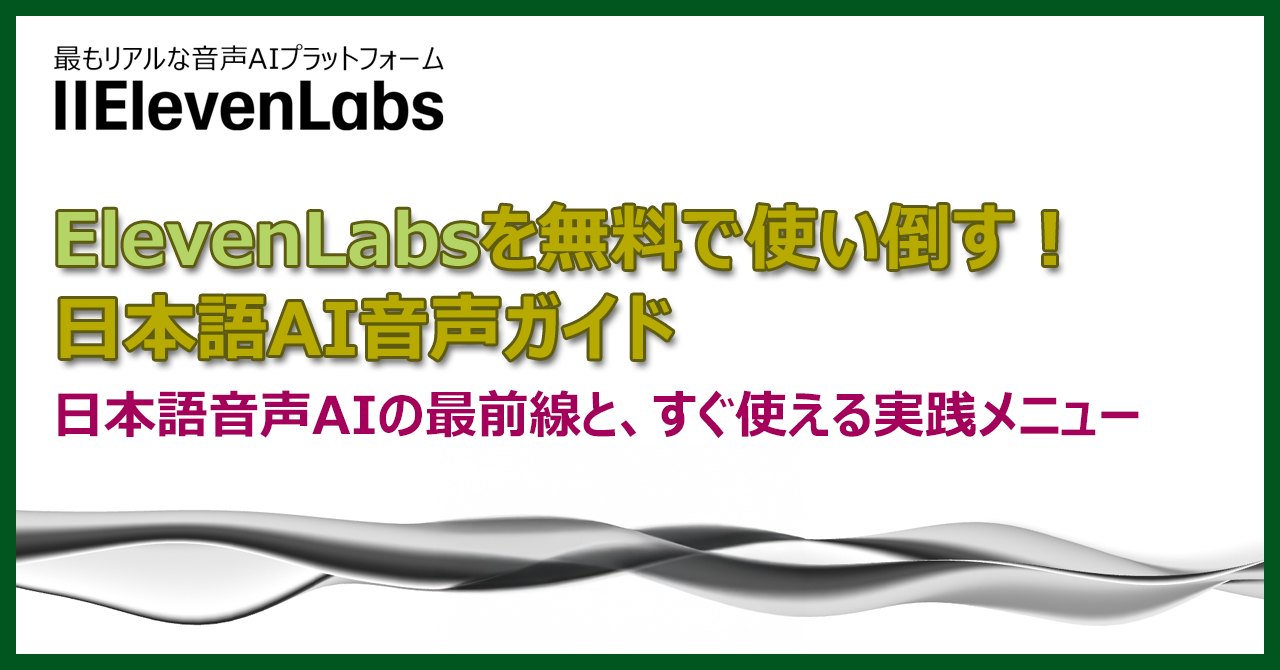ElevenLabsを無料で使い倒す!日本語AI音声ガイド– 日本語音声AIの最前線と、すぐ使える実践メニュー –